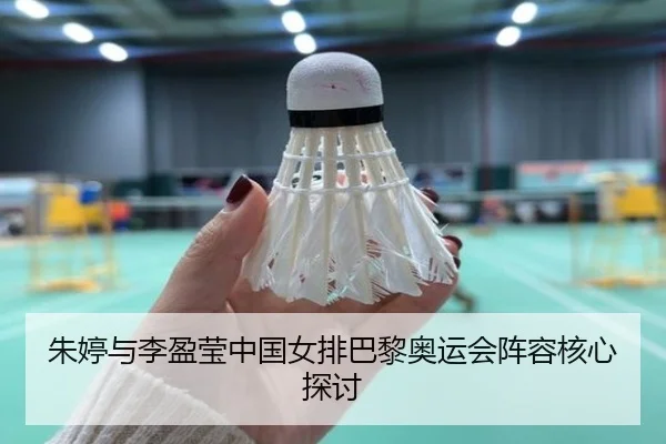 朱婷与李盈莹中国女排巴黎奥运会阵容核心探讨